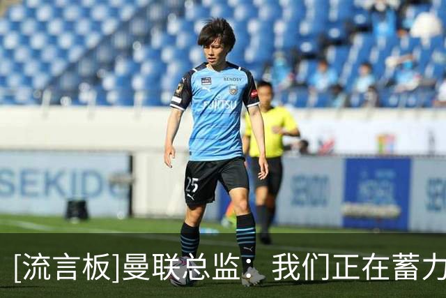 [流言板]曼联总监：我们正在蓄力，以在所有赛事中展开竞争